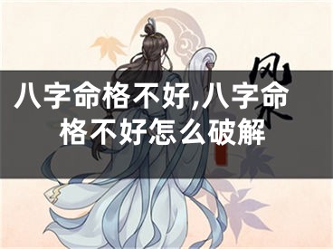 八字命格不好,八字命格不好怎么破解