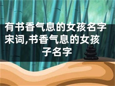 有书香气息的女孩名字宋词,书香气息的女孩子名字