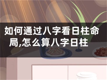 如何通过八字看日柱命局,怎么算八字日柱