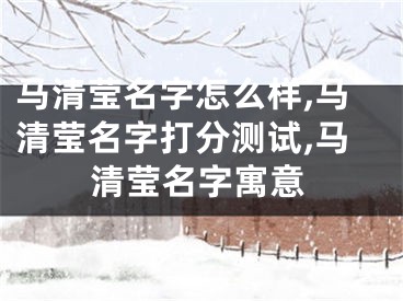 马清莹名字怎么样,马清莹名字打分测试,马清莹名字寓意
