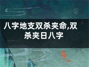 八字地支双杀夹命,双杀夹日八字