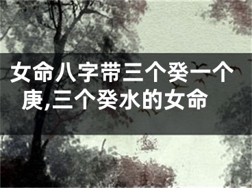女命八字带三个癸一个庚,三个癸水的女命