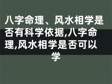 八字命理、风水相学是否有科学依据,八字命理,风水相学是否可以学