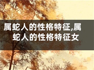 属蛇人的性格特征,属蛇人的性格特征女