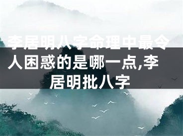 李居明八字命理中最令人困惑的是哪一点,李居明批八字