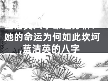 蓝洁英八字命理分析：她的命运为何如此坎坷,蓝洁英的八字