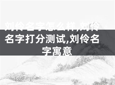 刘伶名字怎么样,刘伶名字打分测试,刘伶名字寓意