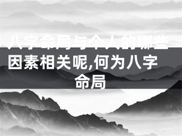 八字命局与个人的哪些因素相关呢,何为八字命局