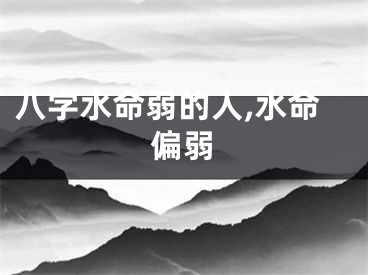 八字水命弱的人,水命偏弱
