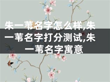 朱一苇名字怎么样,朱一苇名字打分测试,朱一苇名字寓意