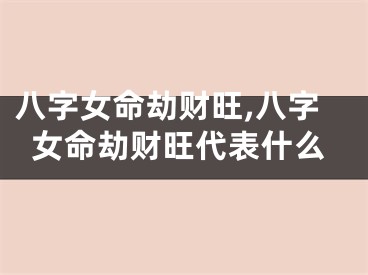 八字女命劫财旺,八字女命劫财旺代表什么