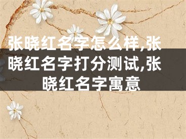 张晓红名字怎么样,张晓红名字打分测试,张晓红名字寓意