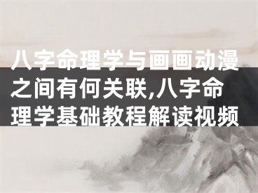 八字命理学与画画动漫之间有何关联,八字命理学基础教程解读视频
