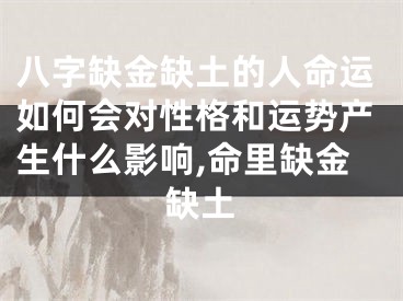 八字缺金缺土的人命运如何会对性格和运势产生什么影响,命里缺金缺土