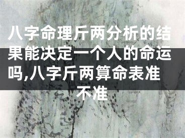 八字命理斤两分析的结果能决定一个人的命运吗,八字斤两算命表准不准