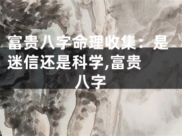 富贵八字命理收集：是迷信还是科学,富贵 八字