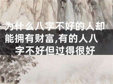 为什么八字不好的人却能拥有财富,有的人八字不好但过得很好