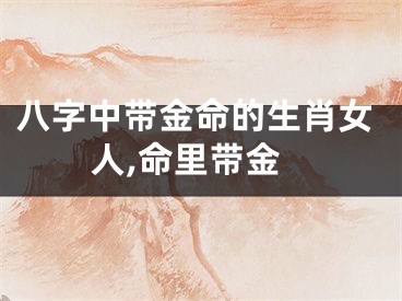 八字中带金命的生肖女人,命里带金