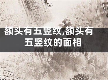 额头有五竖纹,额头有五竖纹的面相