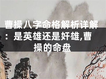 曹操八字命格解析详解：是英雄还是奸雄,曹操的命盘