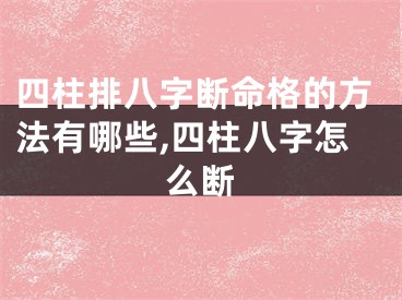 四柱排八字断命格的方法有哪些,四柱八字怎么断