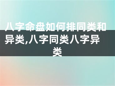 八字命盘如何排同类和异类,八字同类八字异类