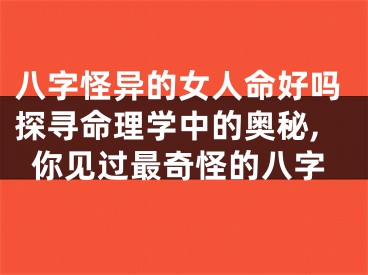 八字怪异的女人命好吗探寻命理学中的奥秘,你见过最奇怪的八字
