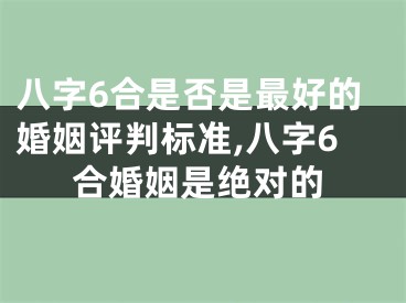 八字6合是否是最好的婚姻评判标准,八字6合婚姻是绝对的