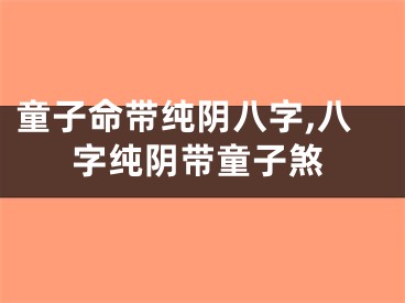 童子命带纯阴八字,八字纯阴带童子煞