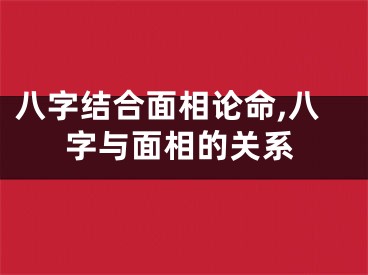 八字结合面相论命,八字与面相的关系
