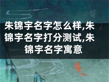 朱锦宇名字怎么样,朱锦宇名字打分测试,朱锦宇名字寓意
