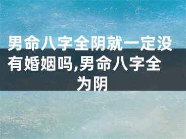 男命八字全阴就一定没有婚姻吗,男命八字全为阴