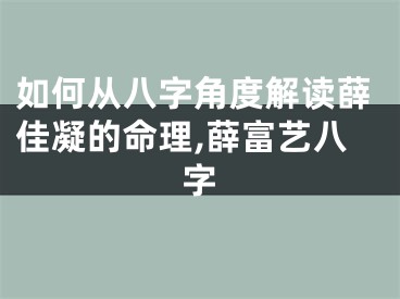 如何从八字角度解读薛佳凝的命理,薛富艺八字