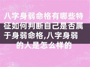 八字身弱命格有哪些特征如何判断自己是否属于身弱命格,八字身弱的人是怎么样的