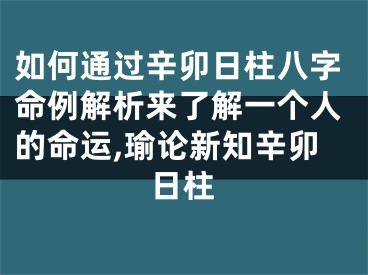 如何通过辛卯日柱八字命例解析来了解一个人的命运,瑜论新知辛卯日柱