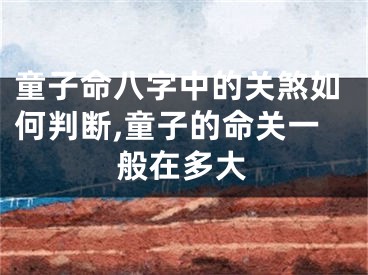 童子命八字中的关煞如何判断,童子的命关一般在多大