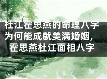 杜江霍思燕的命理八字为何能成就美满婚姻,霍思燕杜江面相八字
