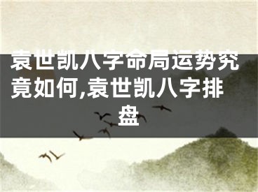 袁世凯八字命局运势究竟如何,袁世凯八字排盘