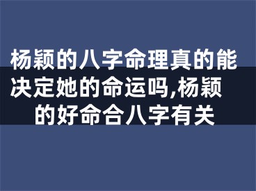 杨颖的八字命理真的能决定她的命运吗,杨颖的好命合八字有关