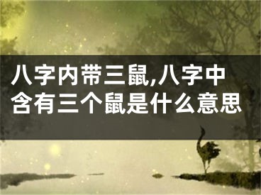 八字内带三鼠,八字中含有三个鼠是什么意思