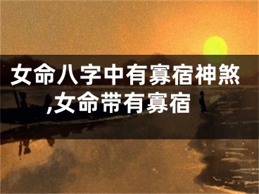 女命八字中有寡宿神煞,女命带有寡宿