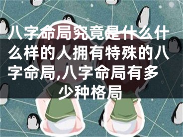 八字命局究竟是什么什么样的人拥有特殊的八字命局,八字命局有多少种格局