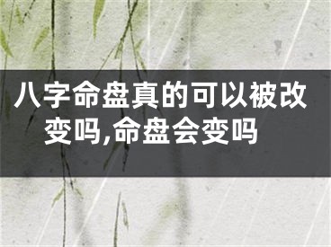 八字命盘真的可以被改变吗,命盘会变吗