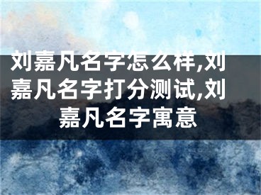 刘嘉凡名字怎么样,刘嘉凡名字打分测试,刘嘉凡名字寓意