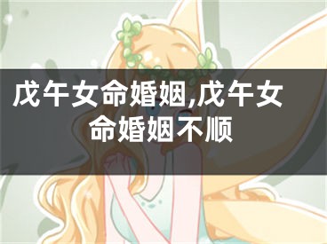 戊午女命婚姻,戊午女命婚姻不顺