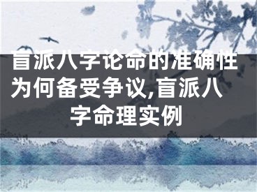 盲派八字论命的准确性为何备受争议,盲派八字命理实例