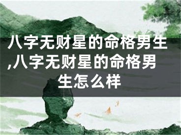 八字无财星的命格男生,八字无财星的命格男生怎么样