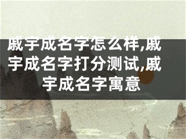 戚宇成名字怎么样,戚宇成名字打分测试,戚宇成名字寓意