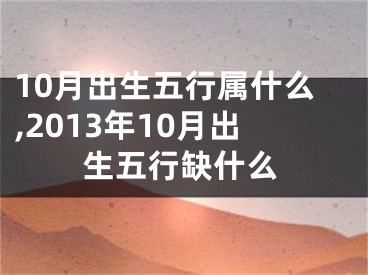 10月出生五行属什么,2013年10月出生五行缺什么
