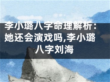 李小璐八字命理解析：她还会演戏吗,李小璐八字刘海